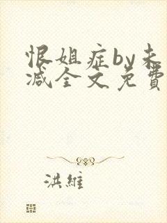 恨姐症by未删减全文免费阅读笔趣阁