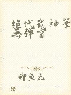 绝代武神笔趣阁无弹窗封面