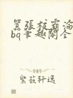 嚣张校霸沦为rbq笔趣阁全