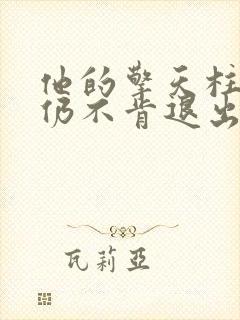他的擎天柱巨龙仍不肯退出