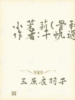 小茉莉(骨科)作者:千帆过尽