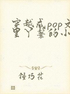 穿越成pop文里丫鬟的小说