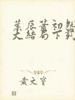 叶辰萧初然小说大结局下载
