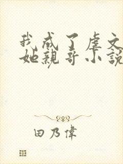 我成了虐文女主她亲哥小说