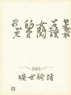 我的女友是公妻免费阅读最新章节更