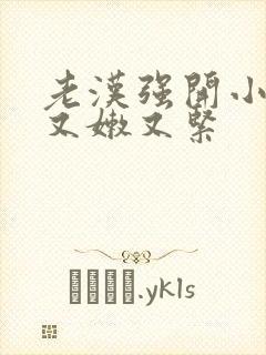 老汉强开小嫩苞又嫩又紧封面