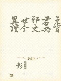 异世邪君免费阅读全文无窗口