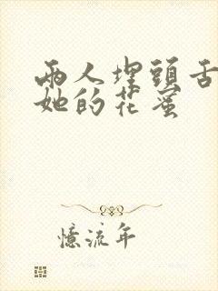 两人埋头舌尖吸她的花蜜