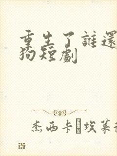 重生了谁还当舔狗短剧