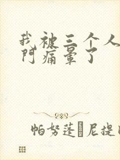 我被三个人开三门痛晕了