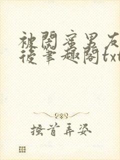 被闺蜜男友认错后笔趣阁txt