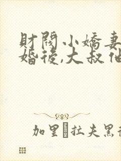 财阀小娇妻:闪婚后,大叔他把持不住了