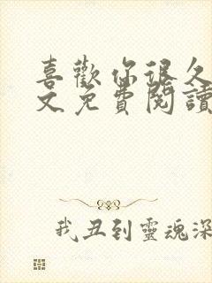 喜欢你很久了全文免费阅读