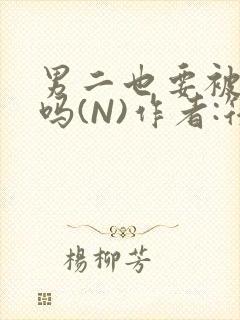 男二也要被爆炒吗(N)作者:筏喻