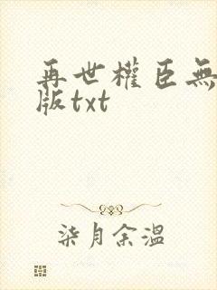 再世权臣无删减版txt
