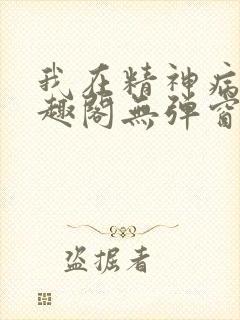 我在精神病院笔趣阁无弹窗