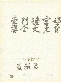 豪门后宫奶奶外婆全文免费阅读