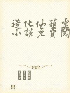 造化仙葫云真人小说免费阅读