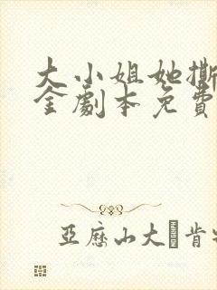 大小姐她撕了千金剧本免费观看全集