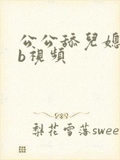 公公舔儿媳妇的b视频