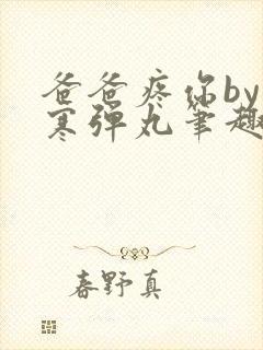 爸爸疼你by心寒弹丸笔趣阁封面