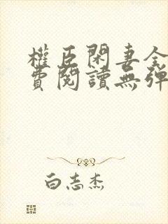 权臣闲妻全文免费阅读无弹窗