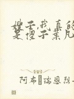 嫂子,我真的不是傻子叶凡