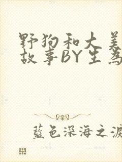 野狗和大美人的故事BY生为红蓝