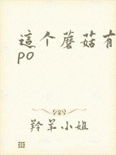 这个蘑菇有点大po