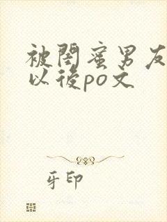 被闺蜜男友上错以后po文