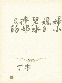 《挤儿媳妇丰满的奶水》小说