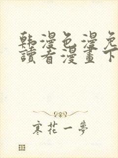 韩漫色漫免费阅读看漫画下拉封面
