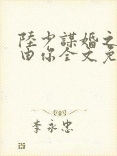陆少谋婚之婚不由你全文免费阅读封面