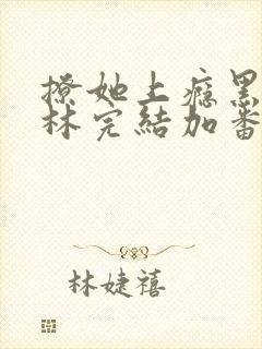 撩她上瘾黑暗森林完结加番外