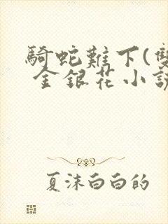 骑蛇难下(双) 金银花小说