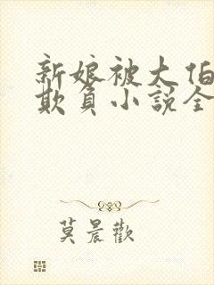 新娘被大伯轮流欺负小说全文