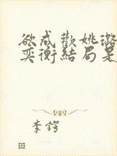 欲成欢姚璐和唐奕衡结局是什么