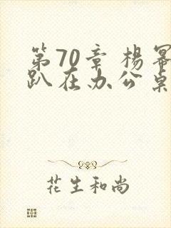 第70章 杨幂趴在办公桌