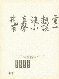 我真没想重生啊有声小说一种侃侃