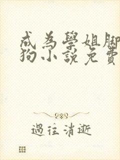 成为学姐脚下的狗小说免费阅读