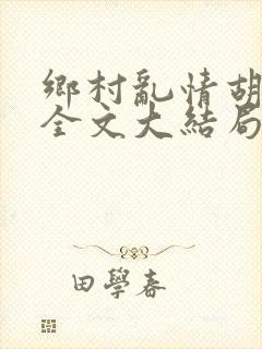 乡村乱情胡秀英全文大结局第十七部