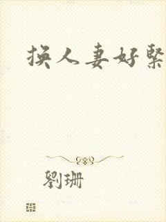 换人妻好紧老朱