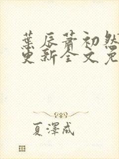 叶辰萧初然最新更新全文免费阅读