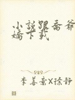 小说跟乔爷撒个娇下载