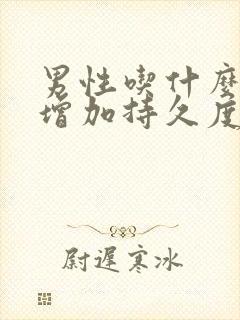 男性吃什么可以增加持久度