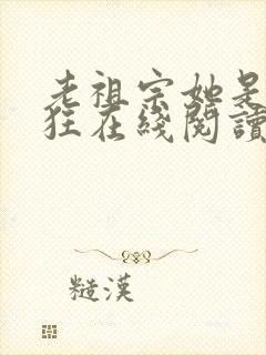 老祖宗她是真的狂在线阅读全文