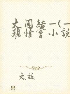 大团结—(—)亲情会小说
