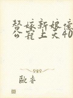 替嫁新娘亿万老公宠上天40集
