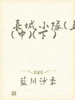长城小队(上)(中)(下 )