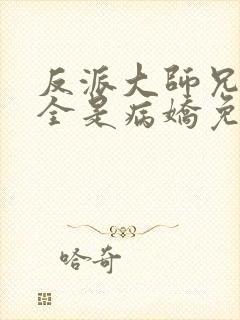 反派大师兄师妹全是病娇免费漫画下拉式